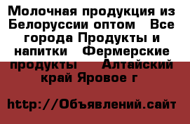 Молочная продукция из Белоруссии оптом - Все города Продукты и напитки » Фермерские продукты   . Алтайский край,Яровое г.